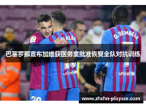 巴塞罗那宣布加维获医务室批准恢复全队对抗训练 巴塞罗那宣布加维获医务室批准恢复全队对抗训练