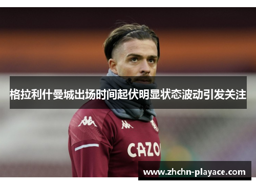 格拉利什曼城出场时间起伏明显状态波动引发关注