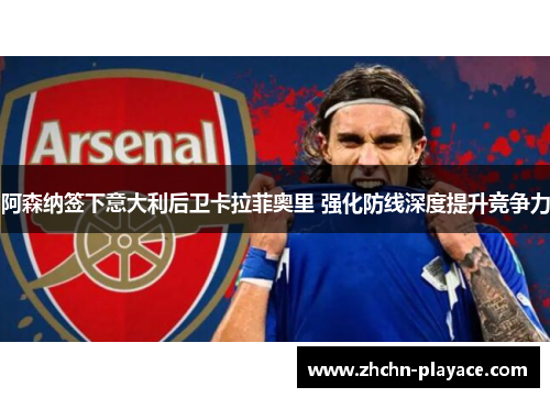 阿森纳签下意大利后卫卡拉菲奥里 强化防线深度提升竞争力 阿森纳签下意大利后卫卡拉菲奥里 强化防线深度提升竞争力