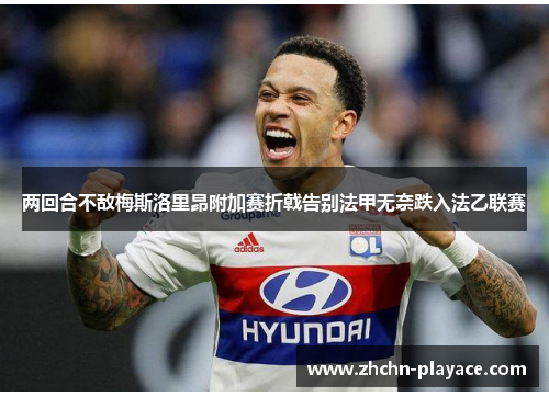 两回合不敌梅斯洛里昂附加赛折戟告别法甲无奈跌入法乙联赛 两回合不敌梅斯洛里昂附加赛折戟告别法甲无奈跌入法乙联赛