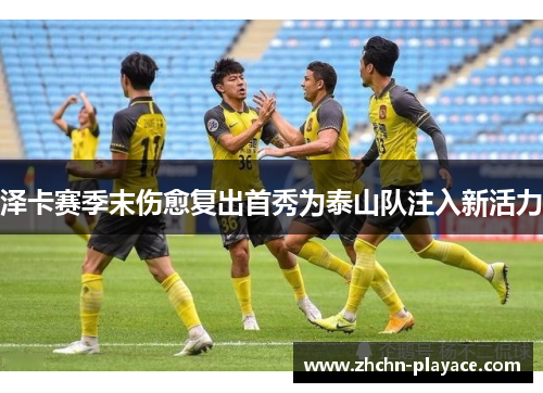 泽卡赛季末伤愈复出首秀为泰山队注入新活力