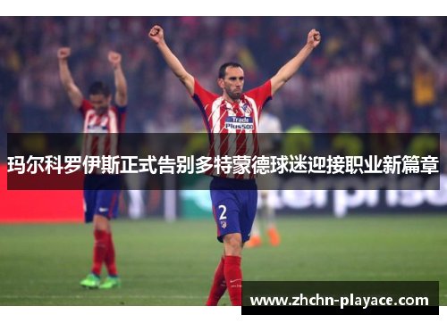 玛尔科罗伊斯正式告别多特蒙德球迷迎接职业新篇章