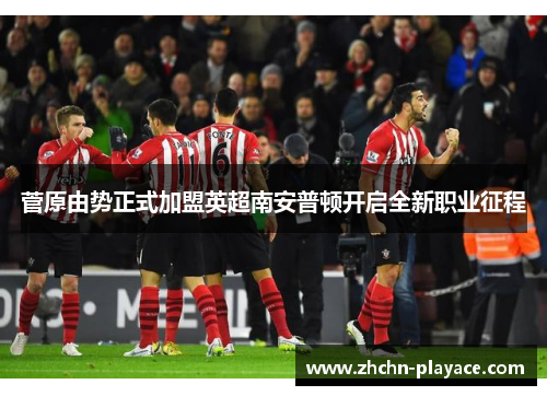 菅原由势正式加盟英超南安普顿开启全新职业征程