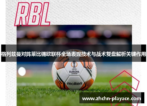 格列兹曼对阵莱比锡欧联杯全场表现技术与战术复盘解析关键作用