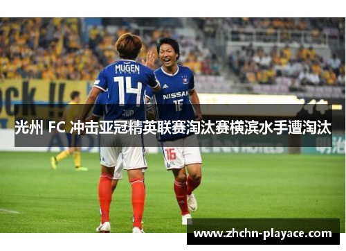 光州 FC 冲击亚冠精英联赛淘汰赛横滨水手遭淘汰 光州 FC 冲击亚冠精英联赛淘汰赛横滨水手遭淘汰