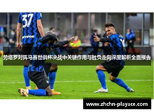 劳塔罗对阵马赛世俱杯决战中关键作用与胜负走向深度解析全面报告 劳塔罗对阵马赛世俱杯决战中关键作用与胜负走向深度解析全面报告