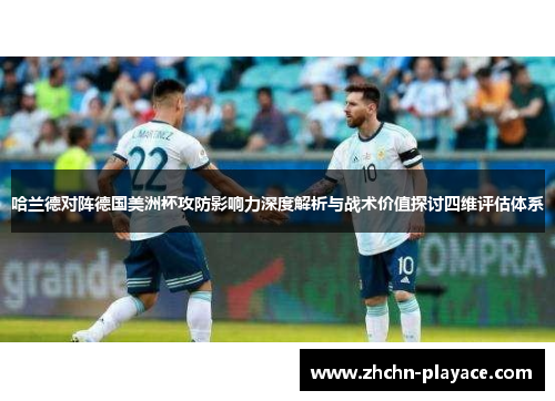 哈兰德对阵德国美洲杯攻防影响力深度解析与战术价值探讨四维评估体系 哈兰德对阵德国美洲杯攻防影响力深度解析与战术价值探讨四维评估体系