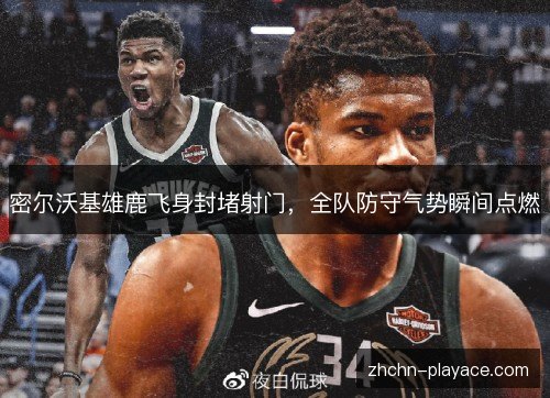 密尔沃基雄鹿飞身封堵射门，全队防守气势瞬间点燃